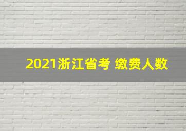 2021浙江省考 缴费人数